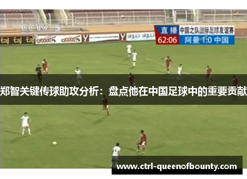 郑智关键传球助攻分析：盘点他在中国足球中的重要贡献