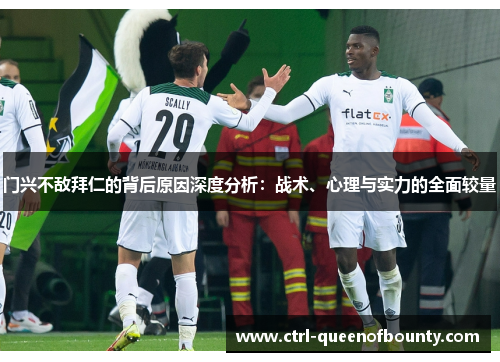 门兴不敌拜仁的背后原因深度分析：战术、心理与实力的全面较量