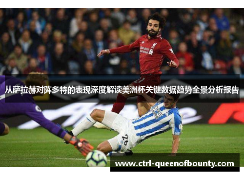 从萨拉赫对阵多特的表现深度解读美洲杯关键数据趋势全景分析报告