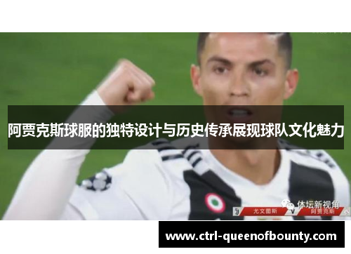 阿贾克斯球服的独特设计与历史传承展现球队文化魅力